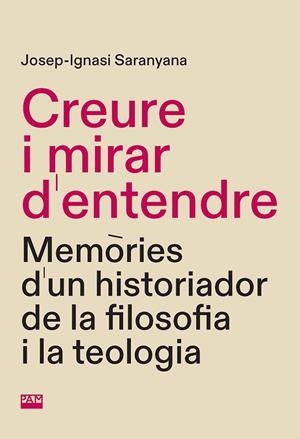 CREURE I MIRAR D'ENTENDRE MEMÒRIES D'UN HISTORIADOR DE LA FILOSOFIA I LA TEOLOGIA | 9788491913306 | SARANYANA, JOSEP-IGNASI