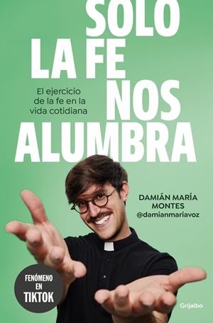 SOLO LA FE NOS ALUMBRA EL EJERCICIO DE LA FE EN LA VIDA COTIDIANA | 9788425368189 | MONTES (@DAMIANMARIAVOZ), DAMIÁN MARÍA