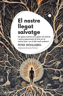EL NOSTRE LLEGAT SALVATGE DE QUINA MANERA ENS GUIEN ELS INSTINTS I QUINA REPERCUSSIÓ TÉ AIXÒ EN EL NOSTRE | 9788413564791 | WOHLLEBEN, PETER
