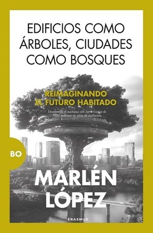 EDIFICIOS COMO ÁRBOLES, CIUDADES COMO BOSQUES. REIMAGINANDO EL FUTURO HABITADO. DISEÑANDO EL MAÑANA CON LAS LECCIONES DE 3800 MILLONES DE AÑOS DE EVOL | 9788410199354 | LÓPEZ, MARLÉN