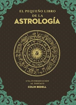 EL PEQUEÑO LIBRO DE LA ASTROLOGÍA. UNA INTRODUCCIÓN AL ZODIACO | 9788441442870 | BEDELL, COLIN