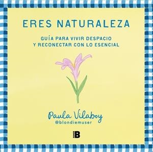 ERES NATURALEZA. GUÍA PARA VIVIR DESPACIO Y RECONECTAR CON LO ESENCIAL | 9788466679527 | VILABOY (@BLONDIEMUSER), PAULA