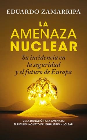 LA AMENAZA NUCLEAR SU INCIDENCIA EN LA SEGURIDAD Y EN EL FUTURO DE EUROPA | 9788410526884 | EDUARDO ZAMARRIPA