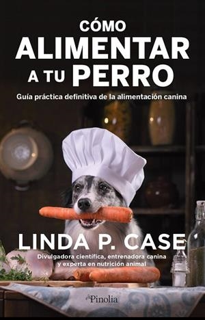 CÓMO ALIMENTAR A TU PERRO. GUÍA PRÁCTICA DEFINITIVA DE LA ALIMENTACIÓN CANINA | 9788418965388 | LINDA P. CASE