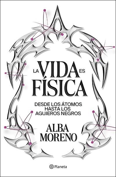 LA VIDA ES FÍSICA. DESDE LOS ATOMOS HASTA LOS AGUJEROS NEGROS | 9788408299554 | MORENO, ALBA
