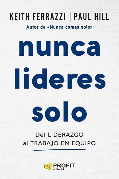 NUNCA LIDERES SOLO. DEL LIDERAZGO AL TRABAJO EN EQUIPO | 9788410235724 | FERRAZZI, KEITH / HILL, PAUL