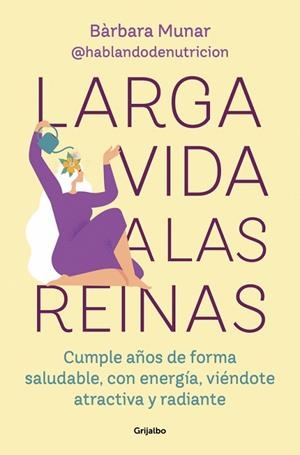 LARGA VIDA A LAS REINAS. CUMPLE AÑOS DE FORMA SALUDABLE Y SIÉNTETE LLENA DE ENERGÍA, ATRACTIVA Y RADIANTE | 9788425369308 | MUNAR (@HABLANDODENUTRICION), BÀRBARA