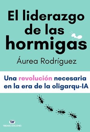 EL LIDERAZGO DE LAS HORMIGAS UNA REVOLUCIÓN NECESARIA EN LA ERA DE LA OLIGARQU-IA | 9791387633080 | RODRÍGUEZ, ÁUREA