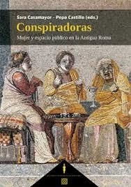 CONSPIRADORAS. MUJER Y ESPACIO PÚBLICO EN LA ANTIGUA ROMA | 9788413698588 | CASAMAYOR, SARA/CASTILLO, PEPA