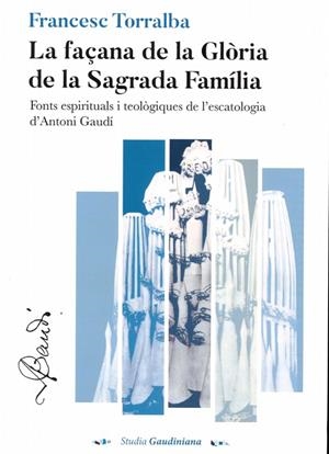 LA FAÇANA DE LA GÒRIA DE LA SAGRADA FAMÍLIA. FONTS ESPIRITUALS I TEOLÒGIQUES DE L'ESCATOLOGIA D'ANTONI GAUDÍ | 9788412610352 | TORRALBA ROSSELLÓ, FRANCESC