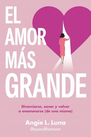 EL AMOR MÁS GRANDE DIVORCIARSE, SANAR Y VOLVER A ENAMORARSE (DE UNA MISMA) | 9788466680578 | L. LUNA, ANGIE