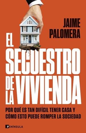EL SECUESTRO DE LA VIVIENDA. POR QUÉ ES TAN DIFÍCIL TENER CASA Y CÓMO ESTO PUEDE ROMPER LA SOCIEDAD | 9788411003582 | PALOMERA, JAIME