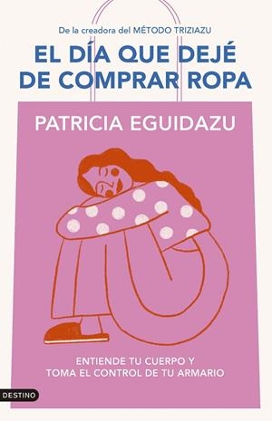 EL DÍA QUE DEJÉ DE COMPRAR ROPA ENTIENDE TU CUERPO Y TOMA EL CONTROL DE TU ARMARIO | 9788423367320 | EGUIDAZU, PATRICIA