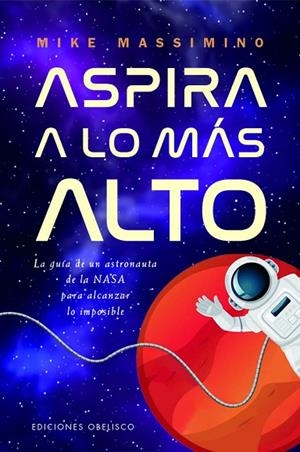 ASPIRA A LO MÁS ALTO. LA GUÍA DE UN ASTRONAUTA DE LA NASA PARA ALCANZAR LO IMPOSIBLE | 9788411722650 | MASSIMINO, MIKE