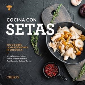 COCINA CON SETAS. TODO SOBRE LA GASTRONOMÍA MICOLÓGICA | 9788441551541 | GIMENO LÓPEZ, MIGUEL/MARCOS MARTÍNEZ, JAVIER/GALIANA TORRES, JOSÉ ANTONIO