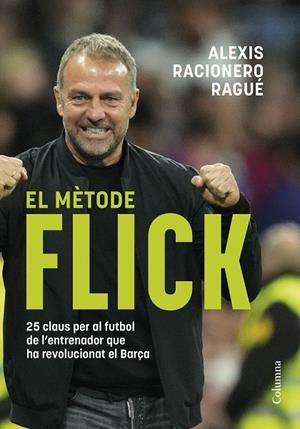 EL MÈTODE FLICK. 25 CLAUS PER AL FUTBOL DE L'ENTRENADOR QUE HA REVOLUCIONAT EL BARÇA | 9788466433457 | RACIONERO RAGUÉ, ALEXIS