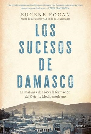 LOS SUCESOS DE DAMASCO LA MATANZA DE 1860 Y LA FORMACIÓN DEL ORIENTE MEDIO MODERNO | 9788491997474 | ROGAN, EUGENE