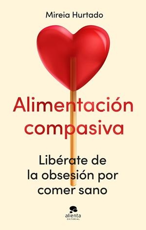 ALIMENTACIÓN COMPASIVA LIBÉRATE DE LA OBSESIÓN POR COMER SANO | 9788413444086 | HURTADO, MIREIA