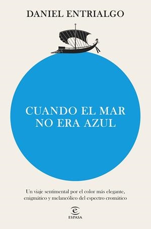 CUANDO EL MAR NO ERA AZUL. UN VIAJE SENTIMENTAL POR EL COLOR MÁS ELEGANTE, ENIGMÁTICO Y MELANCÓLICO DEL ESPECTGRO CROMATICO | 9788467076677 | ENTRIALGO, DANIEL