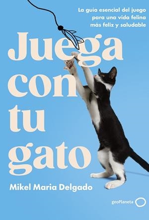JUEGA CON TU GATO. LA GUIA ESENCIAL DEL JUEGO PARA UNA VIDA FELINA MAS FELIZ Y SALUDABLE | 9788408300861 | DELGADO, MIKEL MARIA