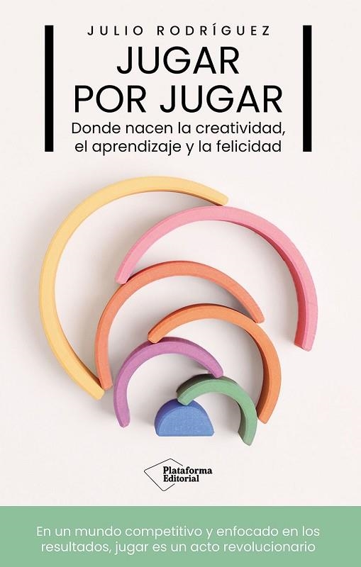 JUGAR POR JUGAR DONDE NACEN LA CREATIVIDAD, EL APRENDIZAJE Y LA FELICIDAD | 9791387568924 | RODRÍGUEZ, JULIO