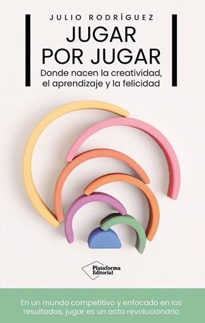 JUGAR POR JUGAR DONDE NACEN LA CREATIVIDAD, EL APRENDIZAJE Y LA FELICIDAD | 9791387568924 | RODRÍGUEZ, JULIO