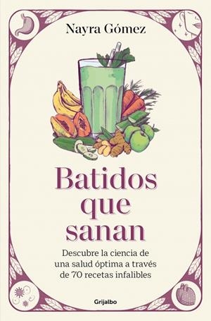 BATIDOS QUE SANAN DESCUBRE LA CIENCIA DE UNA SALUD ÓPTIMA A TRAVÉS DE 70 RECETAS INFALIBLES | 9788425368943 | GÓMEZ, NAYRA
