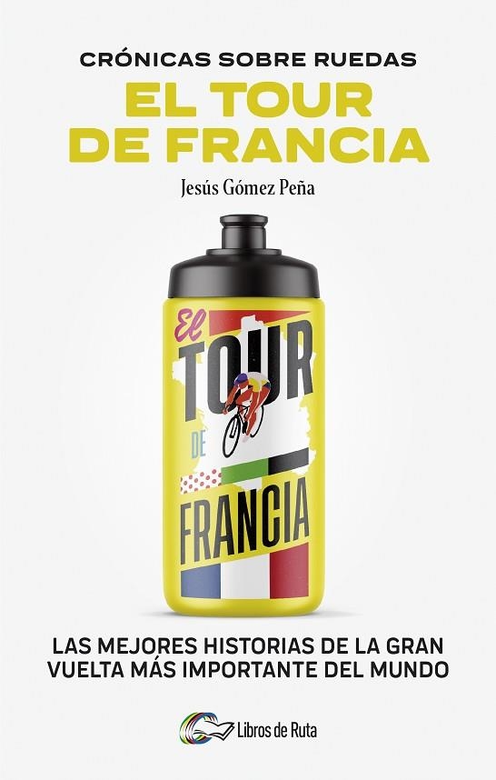 CRONICAS SOBRE RUEDAS. EL TOUR DE FRANCIA. LAS MEJORES HISTORIAS DE LA GRAN VUELTA MÁS IMPORTANTE DEL MUNDO | 9788412905731 | JESÚS GÓMEZ PEÑA