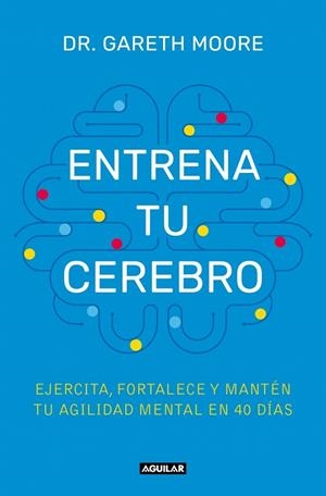 ENTRENA TU CEREBRO. EJERCITA, FORTALECE Y MANTÉN TU AGILIDAD MENTAL EN 40 DÍAS | 9788403525085 | MOORE, DR. GARETH