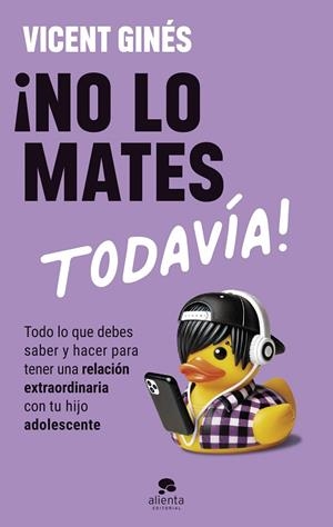 ¡NO LO MATES TODAVÍA! TODO LO QUE DEBES SABER Y HACER PARA TENER UNA RELACIÓN EXTRAORDINARIA CON TU HI | 9788413444208 | GINÉS ROMERO, VICENT