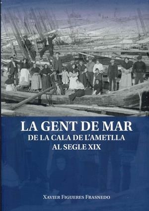 LA GENT DE MAR DE LA CALA DE L'AMETLLA DE MAR AL SEGLE XIX | 9788409675883 | FIGUERES FRASNEDO, XAVIER