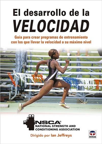 EL DESARROLLO DE LA VELOCIDAD. GUÍA PARA CREAR PROGRAMAS DE ENTRENAMIENTO CON LOS QUE LLEVAR LA VELOCIDAD A SU MAXIMO NIVEL | 9788418655470 | NSCA/JEFFREYS, IAN