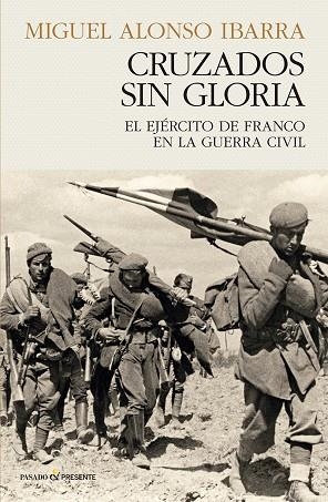 CRUZADOS SIN GLORIA. EL EJÉRCITO DE FRANCO EN LA GUERRA CIVIL | 9788412899528 | ALONSO IBARRA, MIGUEL