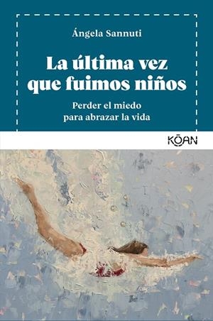 LA ÚLTIMA VEZ QUE FUIMOS NIÑOS. PERDER EL MIEDO PARA ABRAZAR LA VIDA | 9788410358218 | SANNUTI, ÁNGELA