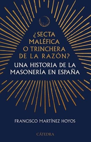 ¿SECTA MALÉFICA O TRINCHERA DE LA RAZÓN? UNA HISTORIA DE LA MASONERÍA EN ESPAÑA | 9788437649047 | MARTÍNEZ HOYOS, FRANCISCO