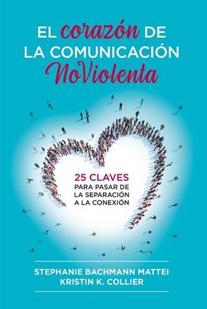 EL CORAZÓN DE LA COMUNICACIÓN NOVIOLENTA 25 CLAVES PARA PASAR DE LA SEPARACIÓN A LA CONEXIÓN | 9788412666465 | MATTEI, STEPHANIE BACHMANN/COLLIER, KRISTIN K.