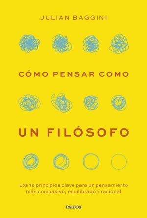 CÓMO PENSAR COMO UN FILÓSOFO. LOS 12 PRINCIPIOS CLAVE PARA UN PENSAMIENTO MÁS COMPASIVO, EQUILIBRADO Y RACIONA | 9788449343919 | BAGGINI, JULIAN