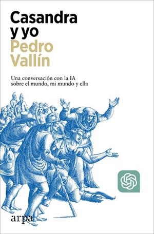 CASANDRA Y YO. UNA CONVERSACIÓN CON LA IA SOBRE EL MUNDO, MI MUNDO Y ELLA | 9788410313491 | VALLÍN, PEDRO