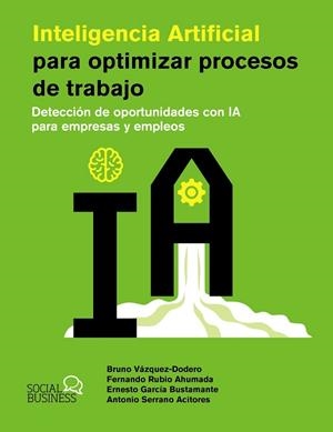 INTELIGENCIA ARTIFICIAL PARA OPTIMIZAR PROCESOS DE TRABAJO. DETECCIÓN DE OPORTUNIDADES CON IA PARA EMPRESAS Y EMPLEOS | 9788441551831 | VÁZQUEZ-DODERO SAINZ, BRUNO/RUBIO AHUMADA, FERNANDO/GARCÍA BUSTAMANTE, ERNESTO/SERRANO ACITORES, ANT