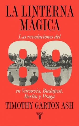 LA LINTERNA MÁGICA LAS REVOLUCIONES DEL 89 EN VARSOVIA, BUDAPEST, BERLÍN Y PRAGA | 9788430627622 | GARTON ASH, TIMOTHY