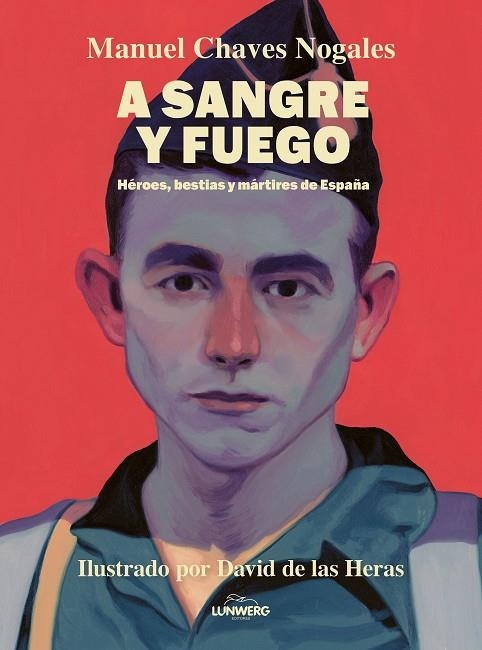 A SANGRE Y FUEGO HÉROES, BESTIAS Y MÁRTIRES DE ESPAÑA | 9788410378674 | CHAVES NOGALES, MANUEL/HERAS, DAVID DE LAS