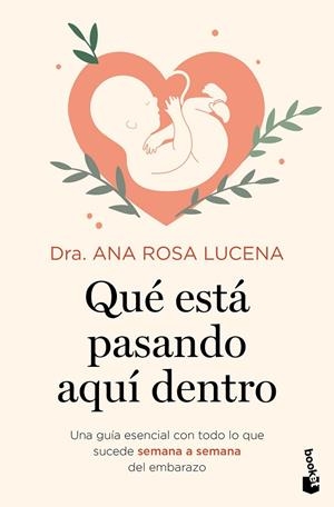 QUÉ ESTÁ PASANDO AQUÍ DENTRO UNA GUÍA ESENCIAL CON TODO LO QUE SUCEDE SEMANA A SEMANA DEL EMBARAZO | 9788408302933 | DRA. ANA ROSA LUCENA