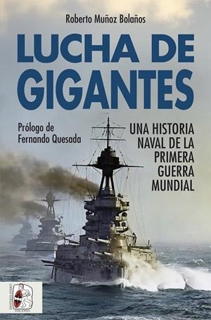 LUCHA DE GIGANTES. UNA HISTORIA NAVAL DE LA PRIMERA GUERRA MUNDIAL | 9788412981025 | MUÑOZ BOLAÑOS, ROBERTO