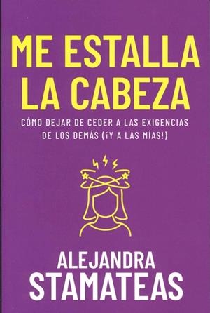 ME ESTALLA LA CABEZA. CÓMO DEJAR DE CEDER A LAS EXIGENCIAS DE LOS DEMÁS (ÍY A LAS MÍAS!) | 9798887692524 | STAMATEAS, ALEJANDRA