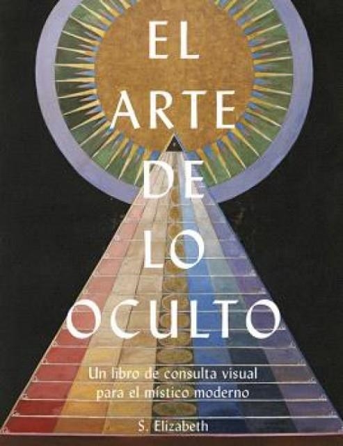EL ARTE DE LO OCULTO. UN LIBRO DE CONSULTA VISUAL PARA EL MÍSTICO MODERNO | 9788446055310 | ELISABETH, S.