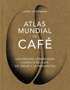 ATLAS MUNDIAL DEL CAFÉ. EXPLORACIÓN, COMPRENSIÓN Y DISFRUTE DEL CAFÉ, DEL GRANO A LA PREPARACIÓN | 9788419043559 | HOFFMANN, JAMES