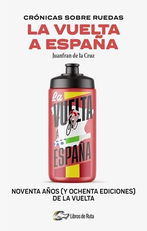 CRÓNICAS SOBRE RUEDAS: LA VUELTA A ESPAÑA. NOVENTA AÑOS (Y OCHENTA EDICIONES) DE LA VUELTA | 9788412905755 | JUANFRAN DE LA CRUZ