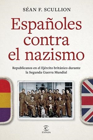 ESPAÑOLES CONTRA EL NAZISMO. REPUBLICANOS EN EL EJÉRCITO BRITÁNICO DURANTE LA SEGUNDA GUERRA MUNDIAL | 9788467077858 | SCULLION, SÉAN F.
