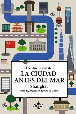 LA CIUDAD ANTES DEL MAR. SHANGHAI. PASADO, PRESENTE Y FUTURO DE CHINA | 9788430992539 | F. GONZÁLEZ, CLAUDIO