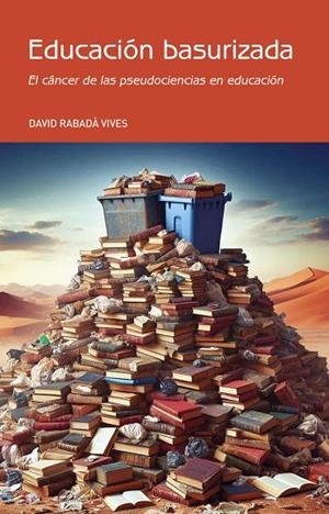 EDUCACIÓN BASURIZADA EL CÁNCER DE LAS PSEUDOCIENCIAS EN EDUCACIÓN | 9788412796643 | RABADÀ VIVES, DAVID